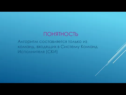 ПОНЯТНОСТЬ Алгоритм составляется только из команд, входящих в Систему Команд Исполнителя (СКИ)