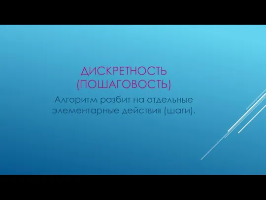 ДИСКРЕТНОСТЬ (ПОШАГОВОСТЬ) Алгоритм разбит на отдельные элементарные действия (шаги).