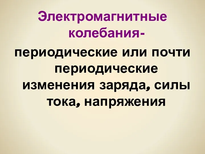 Электромагнитные колебания- периодические или почти периодические изменения заряда, силы тока, напряжения