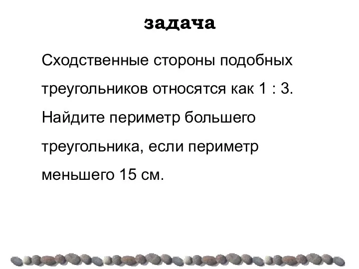 задача Сходственные стороны подобных треугольников относятся как 1 : 3. Найдите