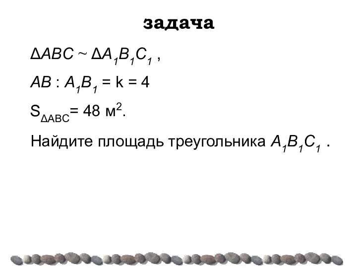 задача ΔABC ~ ΔA1B1C1 , AB : A1B1 = k =