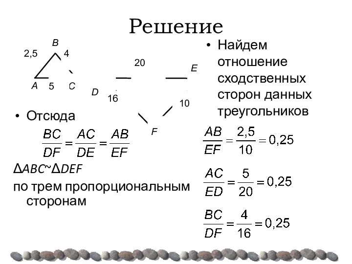 Решение Отсюда ΔABC~ΔDEF по трем пропорциональным сторонам Найдем отношение сходственных сторон данных треугольников