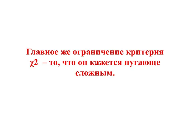 Главное же ограничение критерия χ2 – то, что он кажется пугающе сложным.