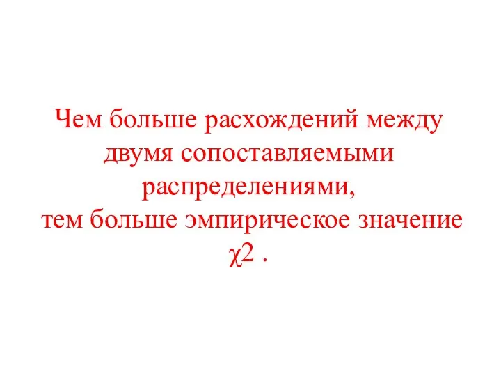 Чем больше расхождений между двумя сопоставляемыми распределениями, тем больше эмпирическое значение χ2 .