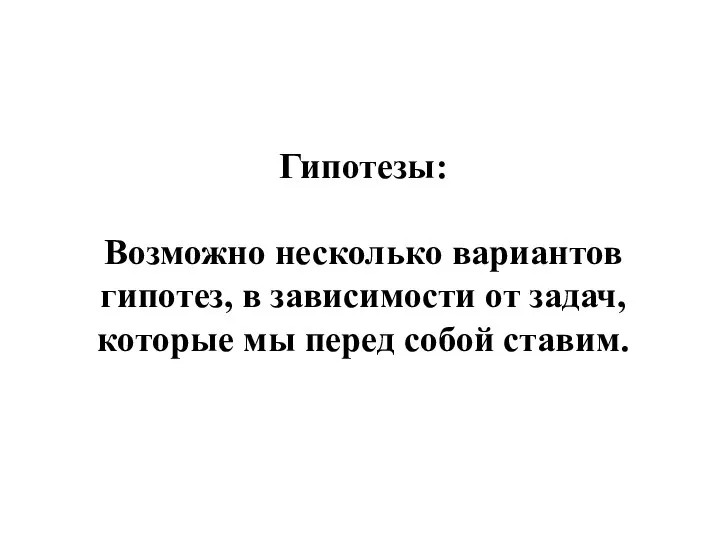 Гипотезы: Возможно несколько вариантов гипотез, в зависимости от задач, которые мы перед собой ставим.