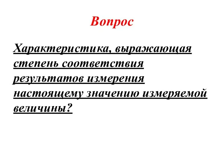 Вопрос Характеристика, выражающая степень соответствия результатов измерения настоящему значению измеряемой величины?