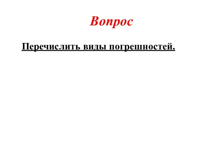 Вопрос Перечислить виды погрешностей.