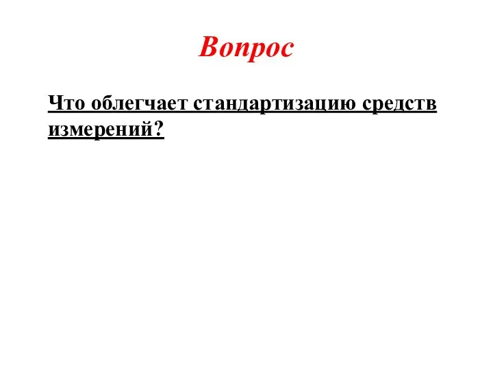 Вопрос Что облегчает стандартизацию средств измерений?