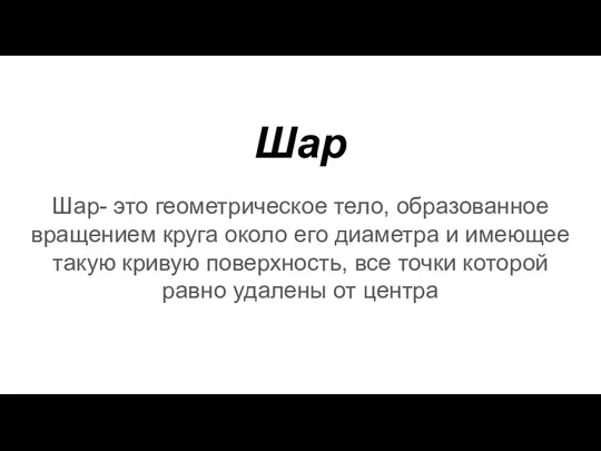 Шар Шар- это геометрическое тело, образованное вращением круга около его диаметра