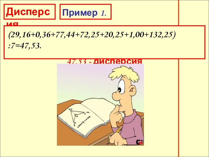 Дисперсия Дисперсия Пример 1. (29,16+0,36+77,44+72,25+20,25+1,00+132,25) :7=47,53. 47,53 - дисперсия