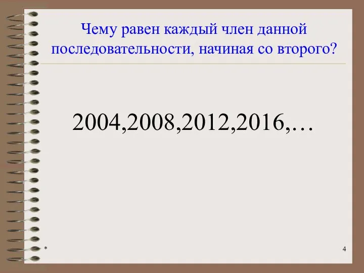 * Чему равен каждый член данной последовательности, начиная со второго? 2004,2008,2012,2016,…