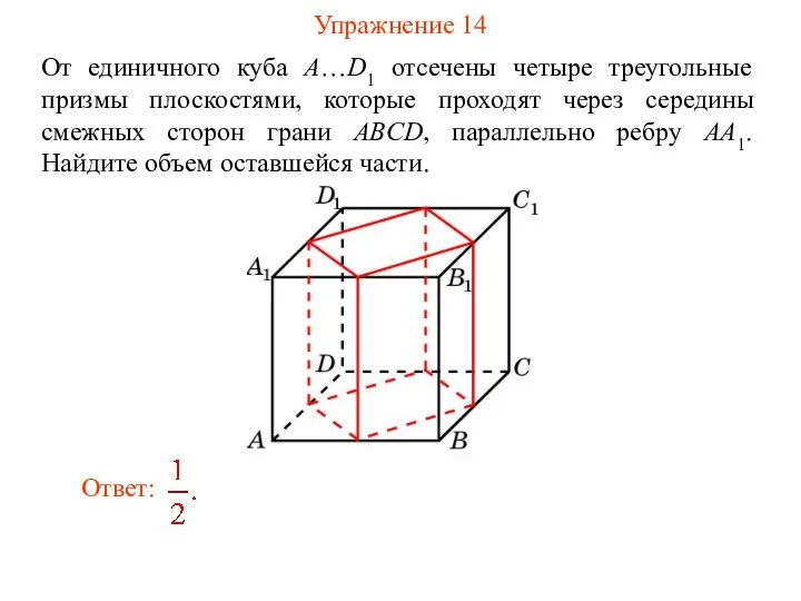 Упражнение 14 От единичного куба A…D1 отсечены четыре треугольные призмы плоскостями,