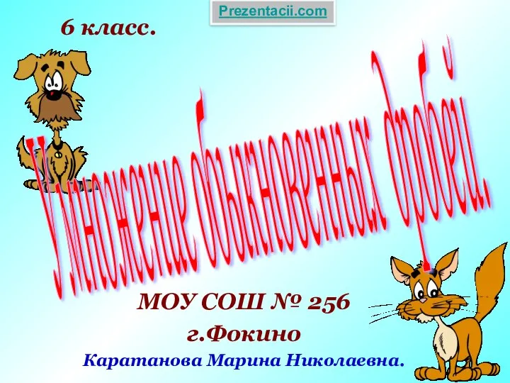 Умножение обыкновенных дробей. МОУ СОШ № 256 г.Фокино Каратанова Марина Николаевна. 6 класс. Prezentacii.com