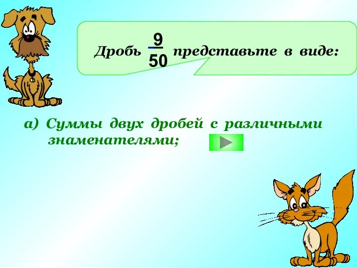 Дробь представьте в виде: 9 50 а) Суммы двух дробей с различными знаменателями;