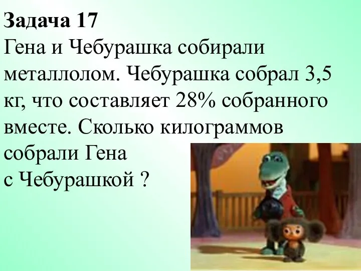 Задача 17 Гена и Чебурашка собирали металлолом. Чебурашка собрал 3,5 кг,