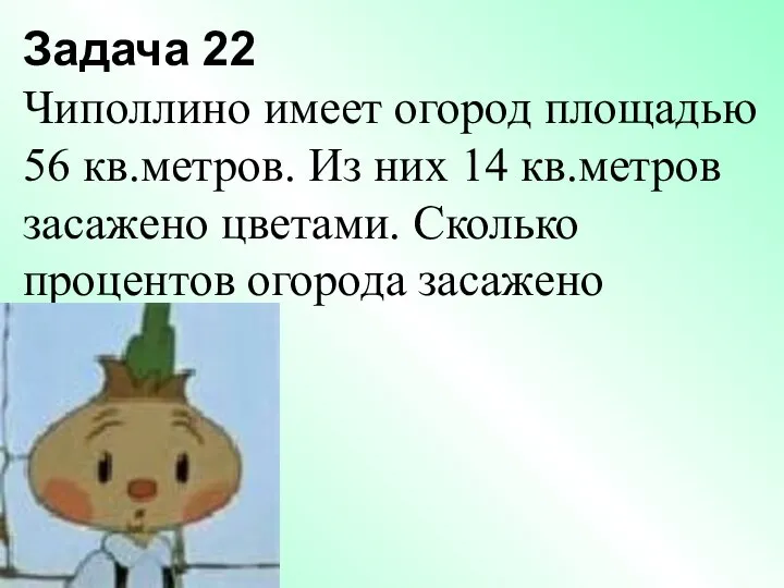 Задача 22 Чиполлино имеет огород площадью 56 кв.метров. Из них 14