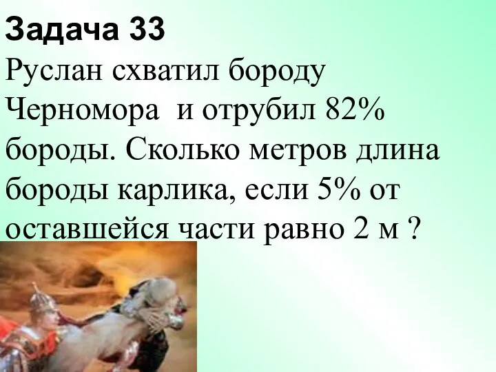 Задача 33 Руслан схватил бороду Черномора и отрубил 82% бороды. Сколько