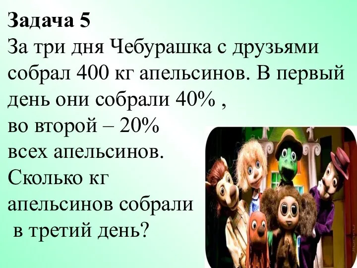 Задача 5 За три дня Чебурашка с друзьями собрал 400 кг