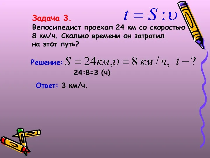 Задача 3. Велосипедист проехал 24 км со скоростью 8 км/ч. Сколько