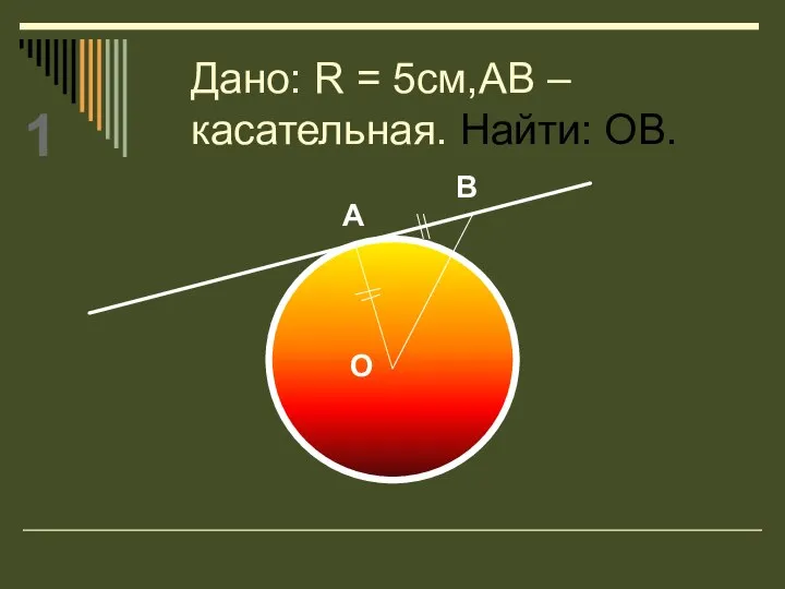 Дано: R = 5см,АВ – касательная. Найти: ОВ. А В О 1