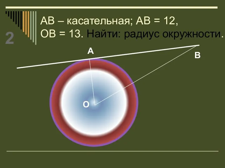 АВ – касательная; АВ = 12, ОВ = 13. Найти: радиус окружности. О А В 2