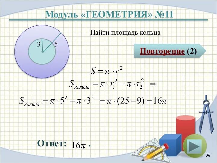 Модуль «ГЕОМЕТРИЯ» №11 Повторение (2) Ответ: . Найти площадь кольца 3 5 ⇒