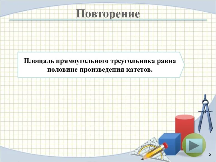 Повторение Площадь прямоугольного треугольника равна половине произведения катетов.