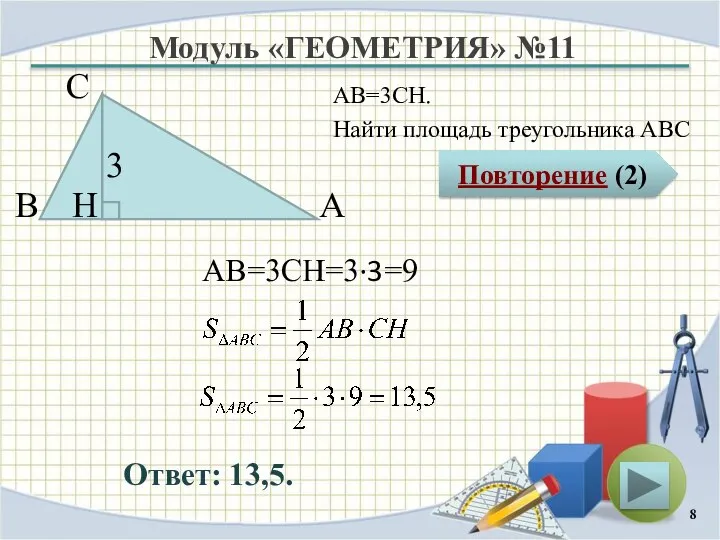 Модуль «ГЕОМЕТРИЯ» №11 Повторение (2) Ответ: 13,5. АВ=3CH. Найти площадь треугольника