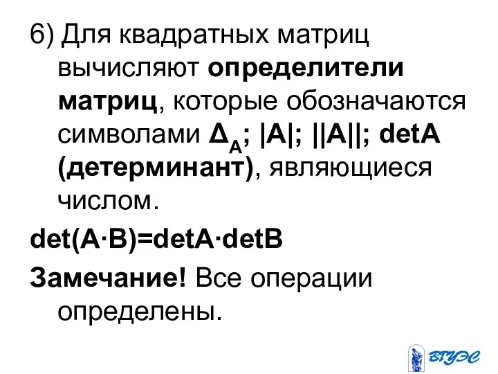 6) Для квадратных матриц вычисляют определители матриц, которые обозначаются символами ΔА;