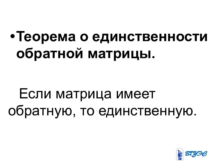 Теорема о единственности обратной матрицы. Если матрица имеет обратную, то единственную.