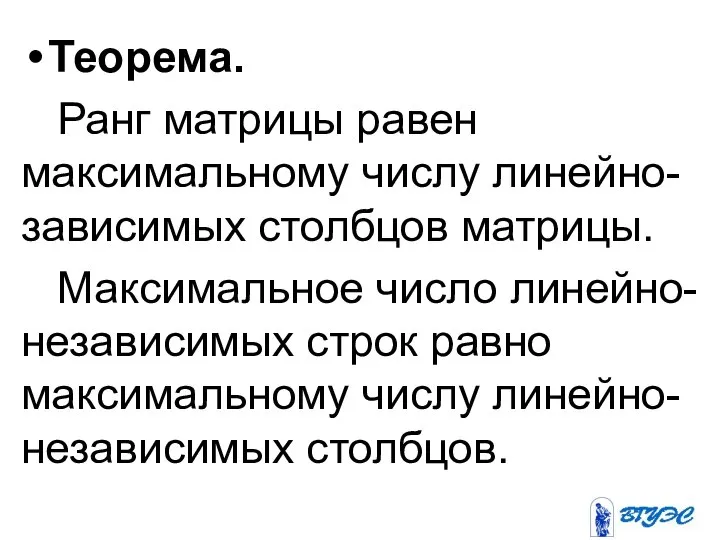 Теорема. Ранг матрицы равен максимальному числу линейно-зависимых столбцов матрицы. Максимальное число