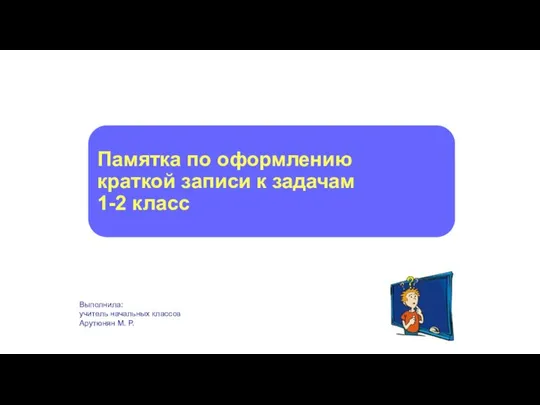 Памятка по оформлению краткой записи к задачам 1-2 класс Выполнила: учитель начальных классов Арутюнян М. Р.