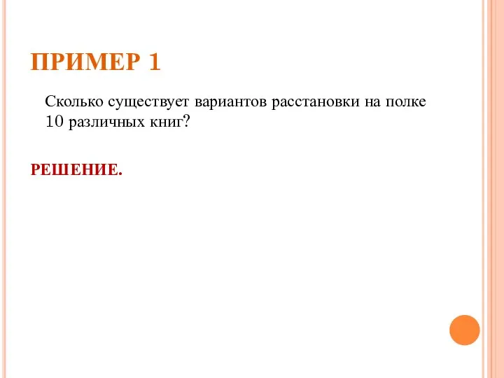 ПРИМЕР 1 Сколько существует вариантов расстановки на полке 10 различных книг? РЕШЕНИЕ.