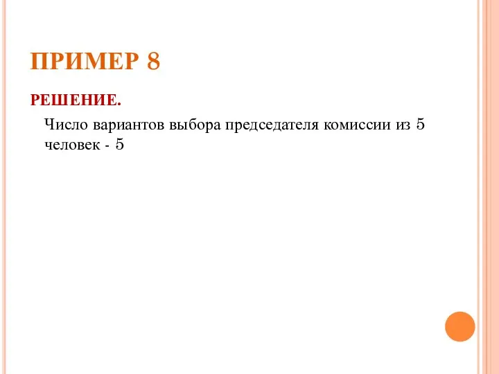 ПРИМЕР 8 РЕШЕНИЕ. Число вариантов выбора председателя комиссии из 5 человек - 5