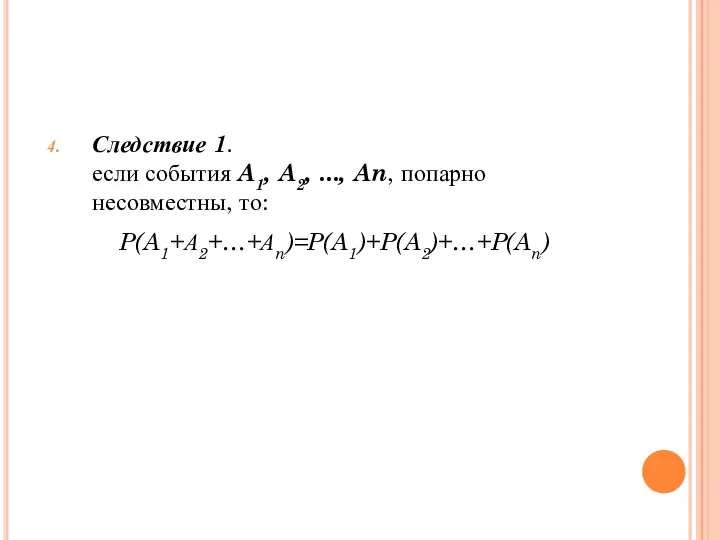 Следствие 1. если события A1, A2, ..., An, попарно несовместны, то: P(A1+А2+…+Аn)=P(A1)+P(A2)+…+P(An)