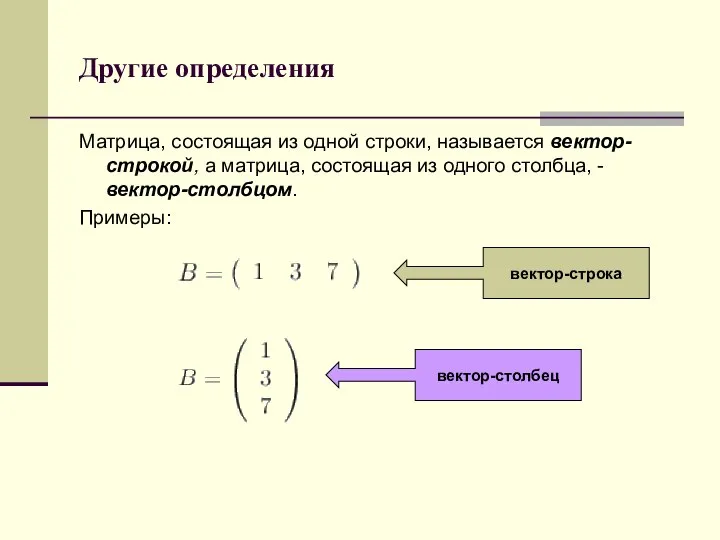 Другие определения Матрица, состоящая из одной строки, называется вектор-строкой, а матрица,