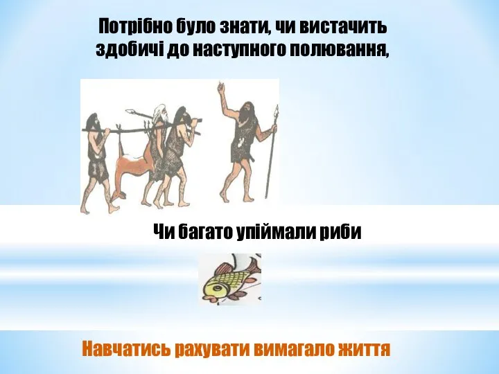 Навчатись рахувати вимагало життя Потрібно було знати, чи вистачить здобичі до