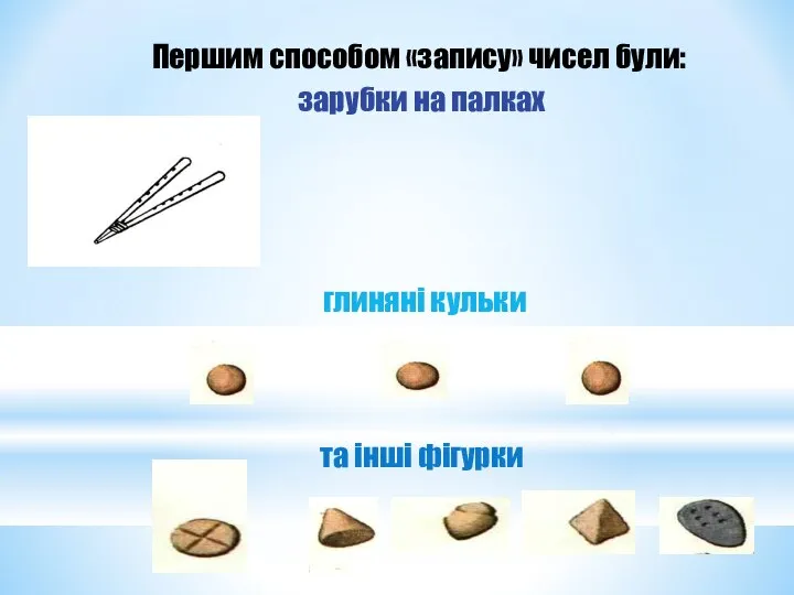 Першим способом «запису» чисел були: зарубки на палках глиняні кульки та інші фігурки