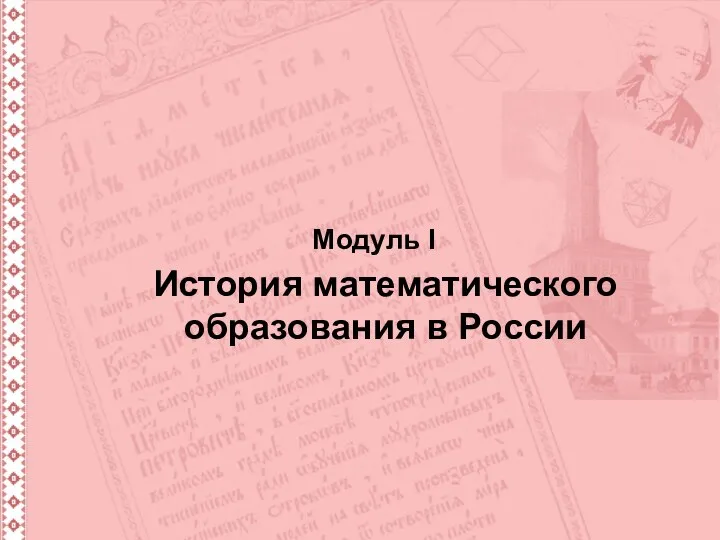 Курс «История математики и математического образования в России» Модуль I История математического образования в России