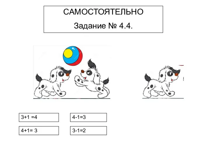 САМОСТОЯТЕЛЬНО Задание № 4.4. 3+1 =4 4+1= 3 4-1=3 3-1=2