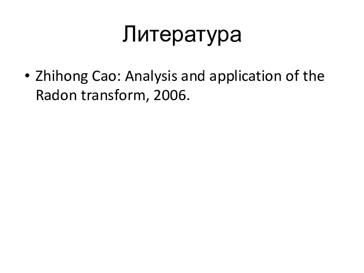 Литература Zhihong Cao: Analysis and application of the Radon transform, 2006.