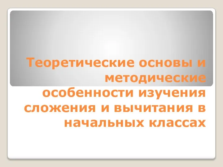 Теоретические основы и методические особенности изучения сложения и вычитания в начальных классах