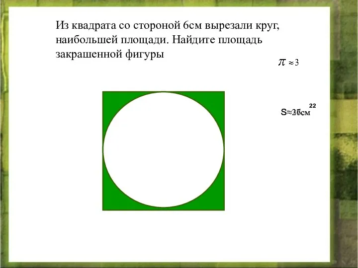 Из квадрата со стороной 6см вырезали круг, наибольшей площади. Найдите площадь закрашенной фигуры