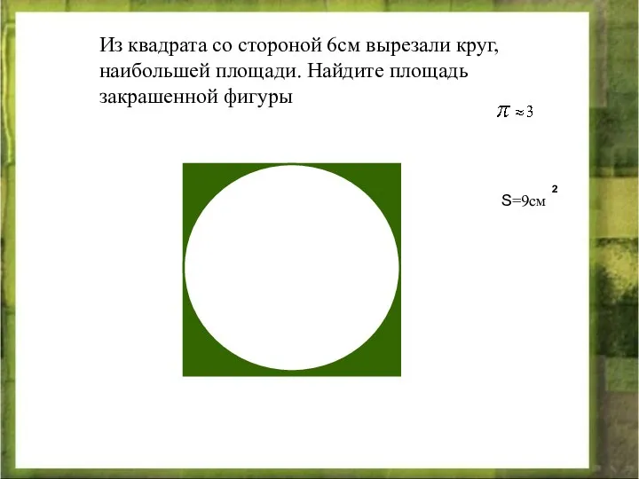 Из квадрата со стороной 6см вырезали круг, наибольшей площади. Найдите площадь закрашенной фигуры