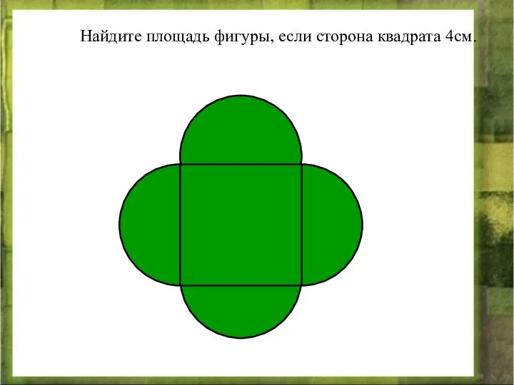 Найдите площадь фигуры, если сторона квадрата 4см.