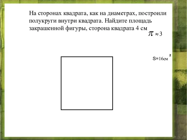На сторонах квадрата, как на диаметрах, построили полукруги внутри квадрата. Найдите