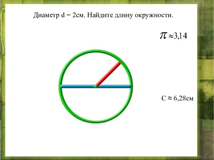 Диаметр d = 2см. Найдите длину окружности. С ≈ 6,28см