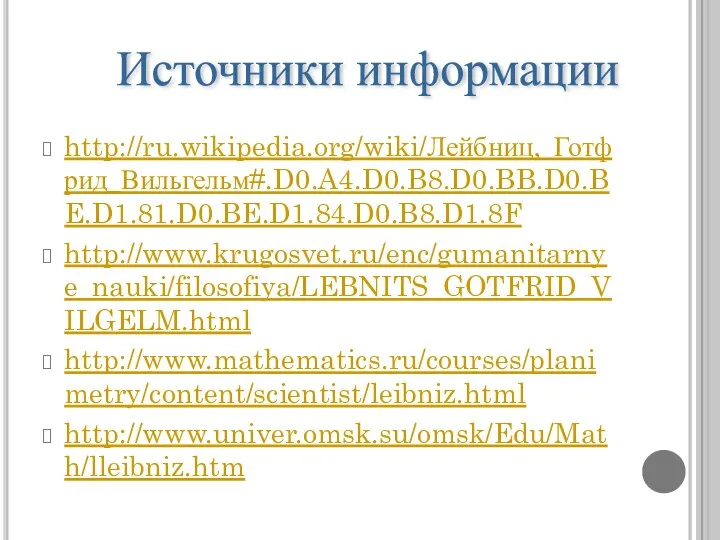 http://ru.wikipedia.org/wiki/Лейбниц,_Готфрид_Вильгельм#.D0.A4.D0.B8.D0.BB.D0.BE.D1.81.D0.BE.D1.84.D0.B8.D1.8F http://www.krugosvet.ru/enc/gumanitarnye_nauki/filosofiya/LEBNITS_GOTFRID_VILGELM.html http://www.mathematics.ru/courses/planimetry/content/scientist/leibniz.html http://www.univer.omsk.su/omsk/Edu/Math/lleibniz.htm Источники информации