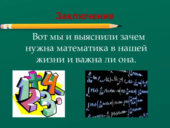 Заключение Вот мы и выяснили зачем нужна математика в нашей жизни и важна ли она.