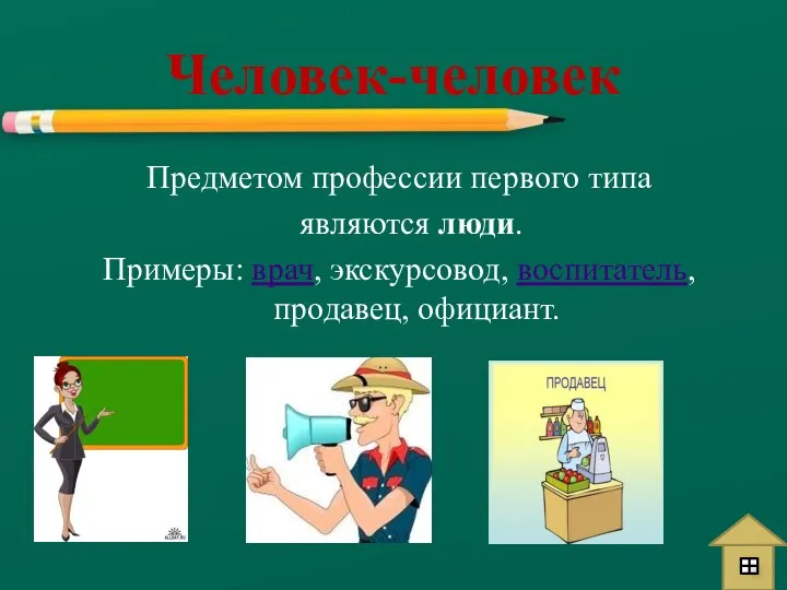 Предметом профессии первого типа являются люди. Примеры: врач, экскурсовод, воспитатель, продавец, официант. Человек-человек